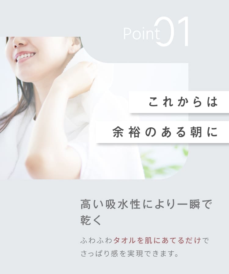 Point1　これからは余裕のある朝に　高い吸水性により一瞬で乾く 
