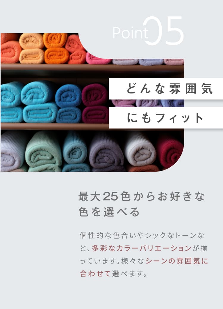 Point5 どんな雰囲気にもフィット　最大25色からお好きな
        色を選べる